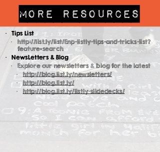 More RESOURCES 
• Tips List 
• http://list.ly/list/Enp-listly-tips-and-tricks-list? 
feature=search 
• NewsLetters & Blog 
• Explore our newsletters & blog for the latest 
• http://blog.list.ly/newsletters/ 
• http://blog.list.ly/ 
• http://blog.list.ly/listly-slidedecks/ 
 