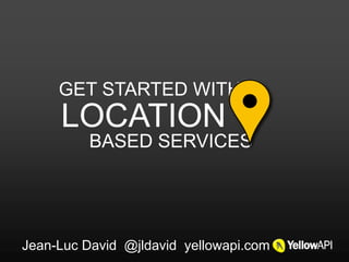 GET STARTED WITH
     LOCATION
          BASED SERVICES




Jean-Luc David @jldavid yellowapi.com
 