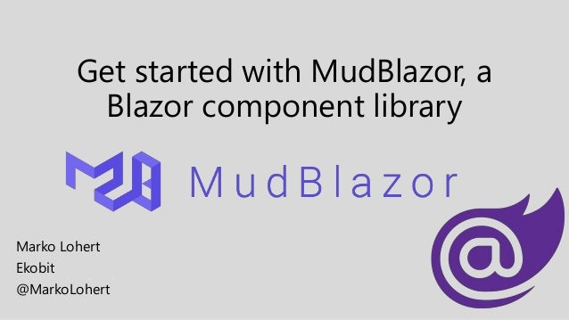 Get started with MudBlazor, a
Blazor component library
Marko Lohert
Ekobit
@MarkoLohert
 