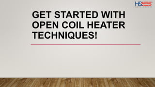 GET STARTED WITH
OPEN COIL HEATER
TECHNIQUES!
 