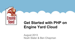 August 2013
Noah Slater & Ben Chapman
Get Started with PHP on
Engine Yard Cloud
 