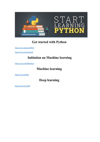 Get started with Python
https://uii.io/qmopHWoY
https://uii.io/rYac5tzjn8
Initiation au Machine learning
https://uii.io/IK38CwOUa
Machine learning
https://uii.io/t6i2k
Deep learning
https://uii.io/xtrESD
 