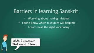 Barriers in learning Sanskrit
• Worrying about making mistakes
• I don’t know which resources will help me
• I can’t recall the right vocabulary
 