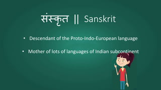 संस्कृ त || Sanskrit
• Descendant of the Proto-Indo-European language
• Mother of lots of languages of Indian subcontinent
 