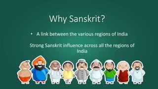 Why Sanskrit?
• A link between the various regions of India
Strong Sanskrit influence across all the regions of
India
 