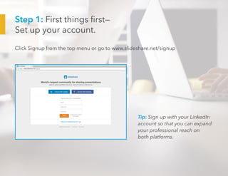 Step 1: First things first—
Set up your account.
Click Signup from the top menu or go to www.slideshare.net/signup
Tip: Si...