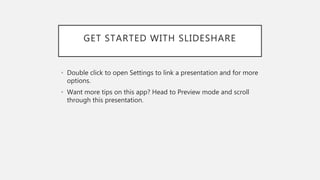 GET STARTED WITH SLIDESHARE
• Double click to open Settings to link a presentation and for more
options.
• Want more tips on this app? Head to Preview mode and scroll
through this presentation.
 