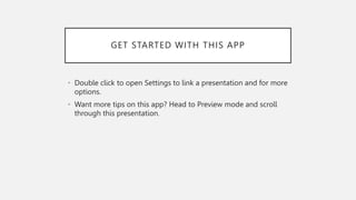 GET STARTED WITH THIS APP
• Double click to open Settings to link a presentation and for more
options.
• Want more tips on this app? Head to Preview mode and scroll
through this presentation.
 