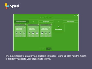 The next step is to assign your students to teams. Team Up also has the option
to randomly allocate your students to teams.
 