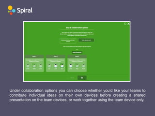 Under collaboration options you can choose whether you’d like your teams to
contribute individual ideas on their own devices before creating a shared
presentation on the team devices, or work together using the team device only.
 