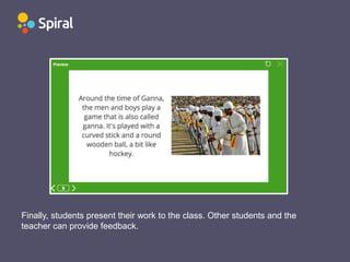 Finally, students present their work to the class. Other students and the
teacher can provide feedback.
 