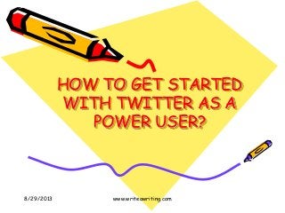 HOW TO GET STARTED
WITH TWITTER AS A
POWER USER?
8/29/2013 www.writeawriting.com
 