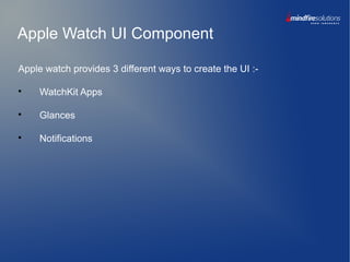 Apple Watch UI Component
Apple watch provides 3 different ways to create the UI :-

WatchKit Apps

Glances

Notifications
 