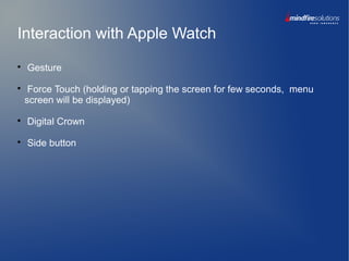 Interaction with Apple Watch

Gesture

Force Touch (holding or tapping the screen for few seconds, menu
screen will be displayed)

Digital Crown

Side button
 