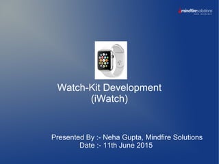 Presented By :- Neha Gupta, Mindfire Solutions
Date :- 11th June 2015
Watch-Kit Development
(iWatch)
 