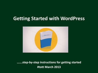 Getting Started with WordPress




 …….step-by-step instructions for getting started
               #tott March 2013
 