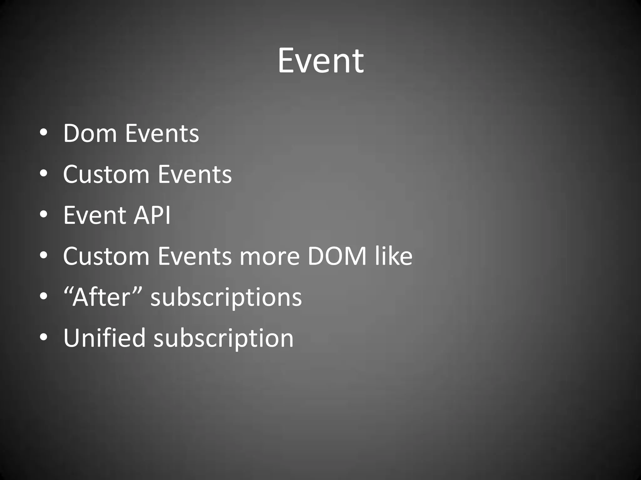 Event
•   Dom Events
•   Custom Events
•   Event API
•   Custom Events more DOM like
•   “After” subscriptions
•   Unified subscription
 