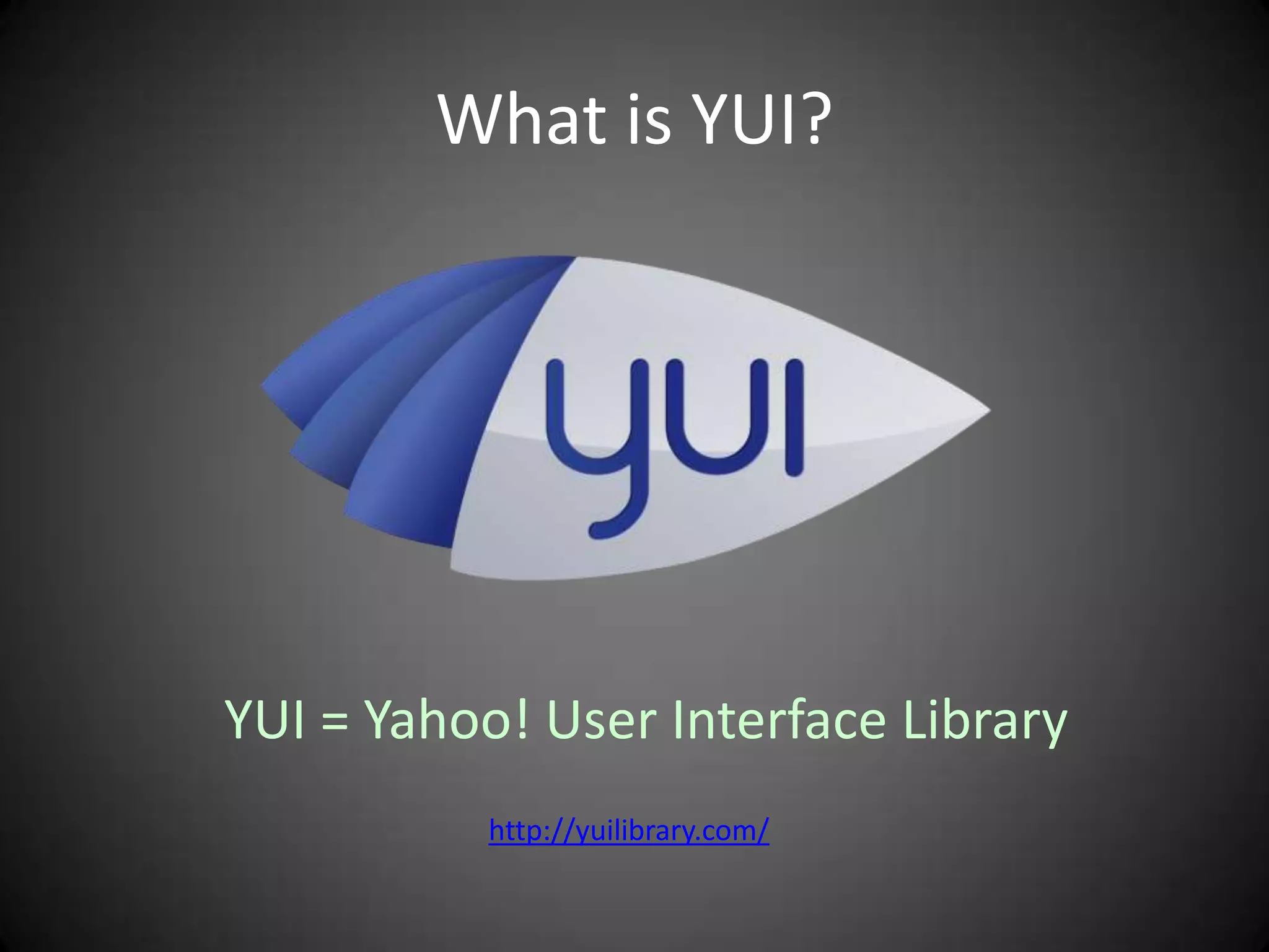 What is YUI?




YUI = Yahoo! User Interface Library
          http://yuilibrary.com/
 