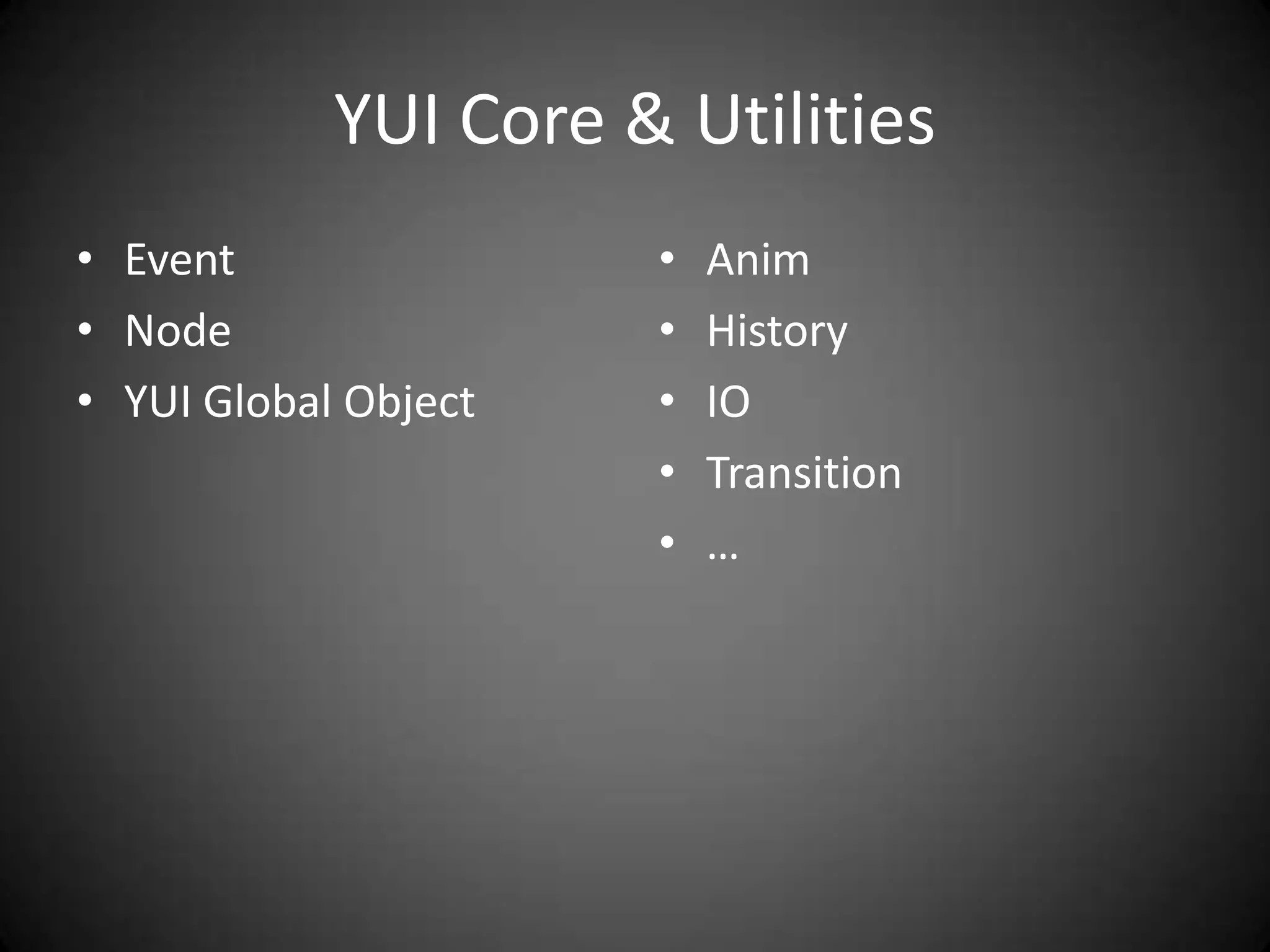 YUI Core & Utilities
• Event               •   Anim
• Node                •   History
• YUI Global Object   •   IO
                      •   Transition
                      •   …
 