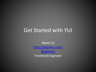Get Started with YUI

         Adam Lu
   http://adamlu.com/
        @adamlu
    Frontend Engineer
 