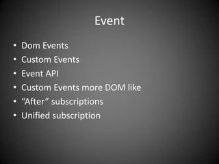 Event
•   Dom Events
•   Custom Events
•   Event API
•   Custom Events more DOM like
•   “After” subscriptions
•   Unified subscription
 