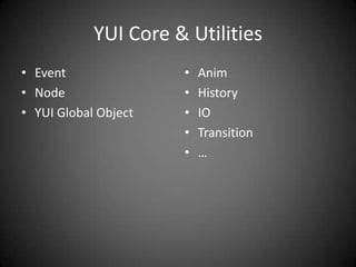 YUI Core & Utilities
• Event               •   Anim
• Node                •   History
• YUI Global Object   •   IO
                      •   Transition
                      •   …
 