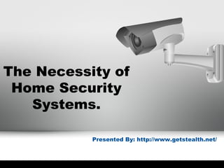 The Necessity of
Home Security
Systems.
Presented By: http://www.getstealth.net/
 