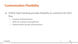 Customization Flexibility
● WSO2 Open banking provides ﬂexibility to customize the SCA
ﬂow
○ Custom Authenticators
○ APIs for consent management
○ Authorization portal customization
20
 