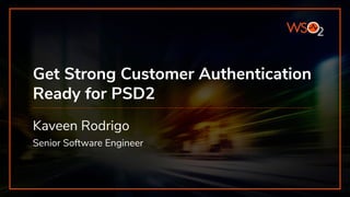 Get Strong Customer Authentication
Ready for PSD2
Kaveen Rodrigo
Senior Software Engineer
 