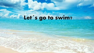 Let´s go to swim? 
 