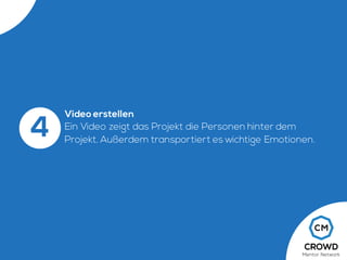 Video erstellen
Ein Video zeigt das Projekt die Personen hinter dem
Projekt. Außerdem transportiert es wichtige Emotionen.
4
 