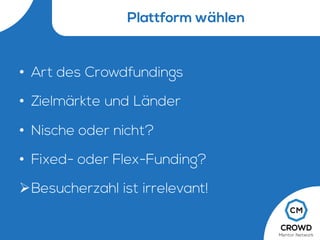 Plattform wählen
• Art des Crowdfundings
• Zielmärkte und Länder
• Nische oder nicht?
• Fixed- oder Flex-Funding?
ØBesucherzahl ist irrelevant!
 