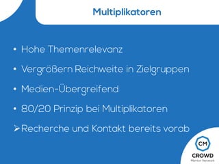 Multiplikatoren
• Hohe Themenrelevanz
• Vergrößern Reichweite in Zielgruppen
• Medien-Übergreifend
• 80/20 Prinzip bei Multiplikatoren
ØRecherche und Kontakt bereits vorab
 