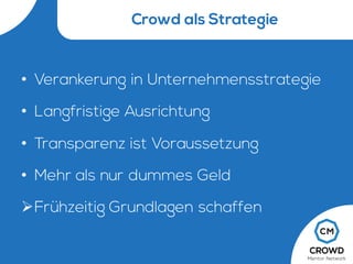 Crowd als Strategie
• Verankerung in Unternehmensstrategie
• Langfristige Ausrichtung
• Transparenz ist Voraussetzung
• Mehr als nur dummes Geld
ØFrühzeitig Grundlagen schaffen
 
