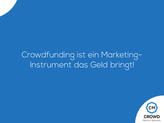 Crowdfunding ist ein Marketing-
Instrument das Geld bringt!
 