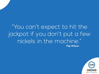 “You can’t expect to hit the
jackpot if you don’t put a few
nickels in the machine.”
Flip Wilson
 