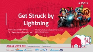 Jaipur Dev Fest www.jaipurdevfest.com @jaipurdevfest
Get Struck by
Lightning
Mustafa Jhabuawala
Sr. Salesforce Developer
Mustafa.jhabuawala@zen4orce.com
@MustafaJhabua
#JDF17
 