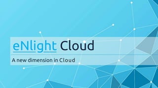 A new dimension in Cloud
eNlight Cloud
 