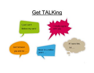 Get TALKingGet TALKing
11
I just can’t
Believe my ears!
I totally agree
with you.
Just between
you and me ….
Never in a million
years …
If I were him,
I’d ….
 