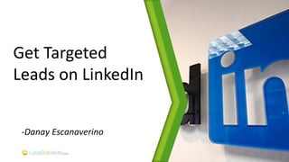 Get Targeted
Leads on LinkedIn
-Danay Escanaverino
 