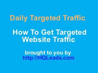 Daily Targeted Traffic
How To Get Targeted
Website Traffic
brought to you by
http://HQLeads.com
 