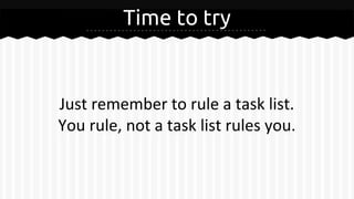 Time to try
Just remember to rule a task list.
You rule, not a task list rules you.
 