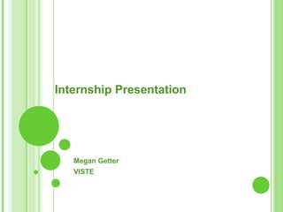 Internship Presentation




   Megan Getter
   VISTE
 