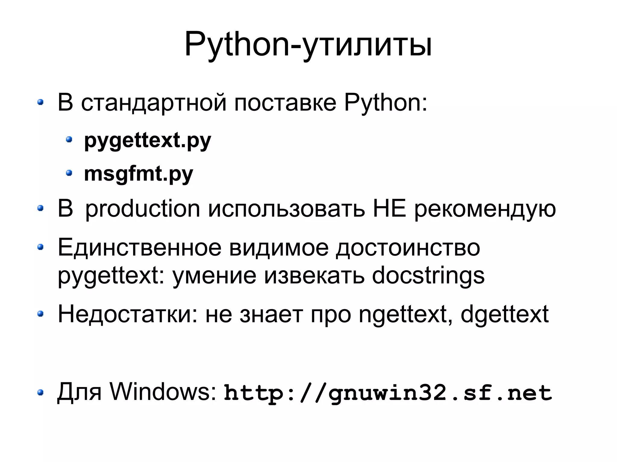 Python-утилиты
В стандартной поставке Python:
  pygettext.py
  msgfmt.py
В production использовать НЕ рекомендую
Единственное видимое достоинство
pygettext: умение извекать docstrings
Недостатки: не знает про ngettext, dgettext


Для Windows: http://gnuwin32.sf.net
 