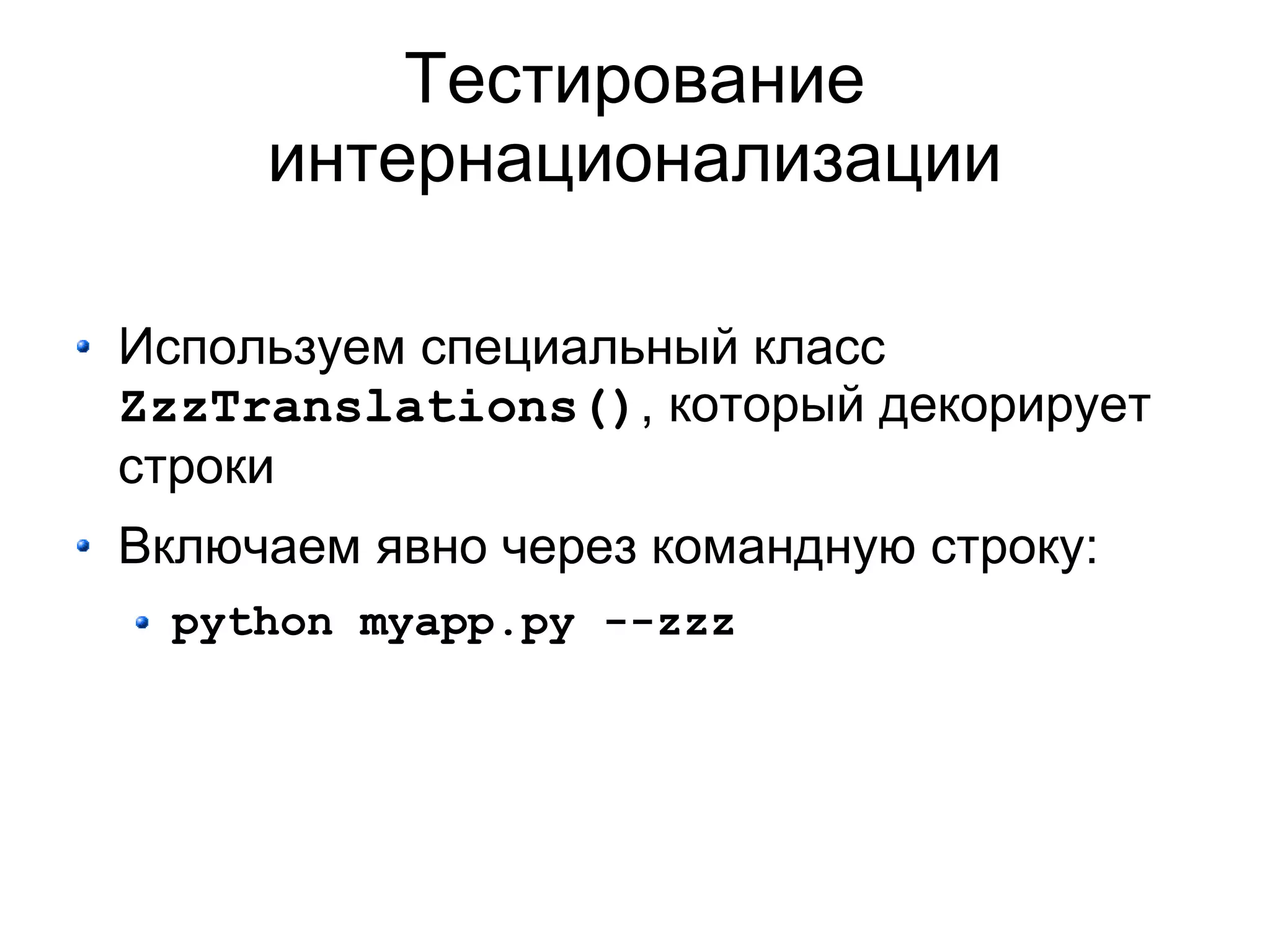 Тестирование
     интернационализации

Используем специальный класс
ZzzTranslations(), который декорирует
строки
Включаем явно через командную строку:
  python myapp.py --zzz
 