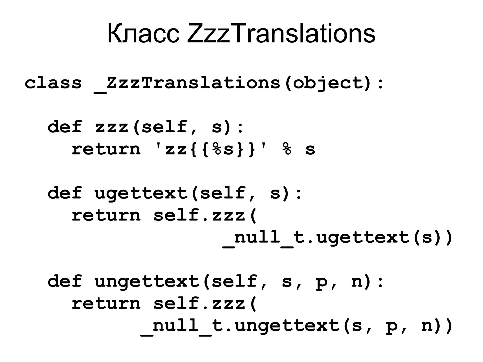Класс ZzzTranslations
class _ZzzTranslations(object):

 def zzz(self, s):
   return 'zz{{%s}}' % s

 def ugettext(self, s):
   return self.zzz(
                _null_t.ugettext(s))

 def ungettext(self, s, p, n):
   return self.zzz(
         _null_t.ungettext(s, p, n))
 