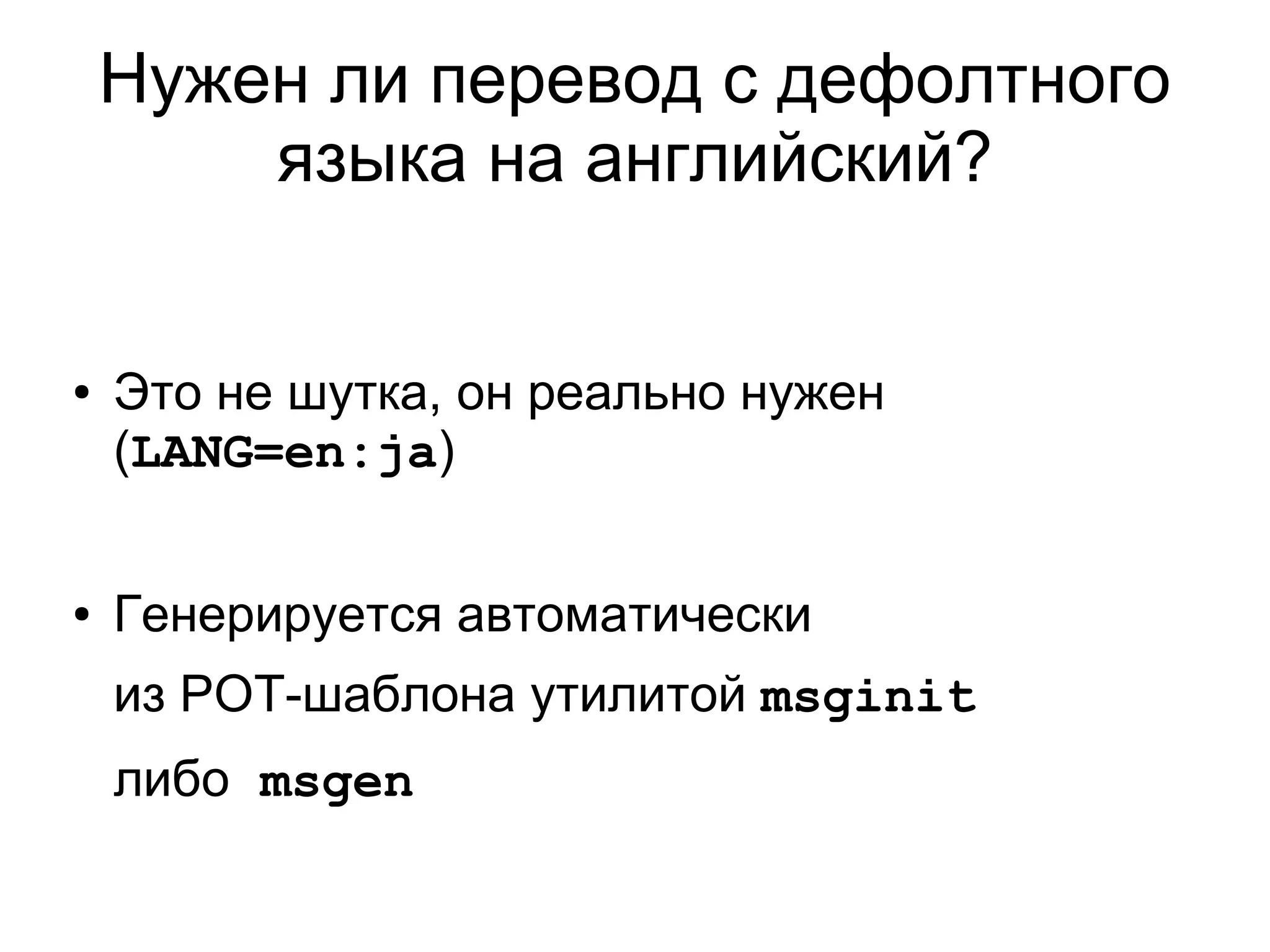 Нужен ли перевод с дефолтного
        языка на английский?


●   Это не шутка, он реально нужен
    (LANG=en:ja)


●   Генерируется автоматически
    из POT-шаблона утилитой msginit
    либо msgen
 