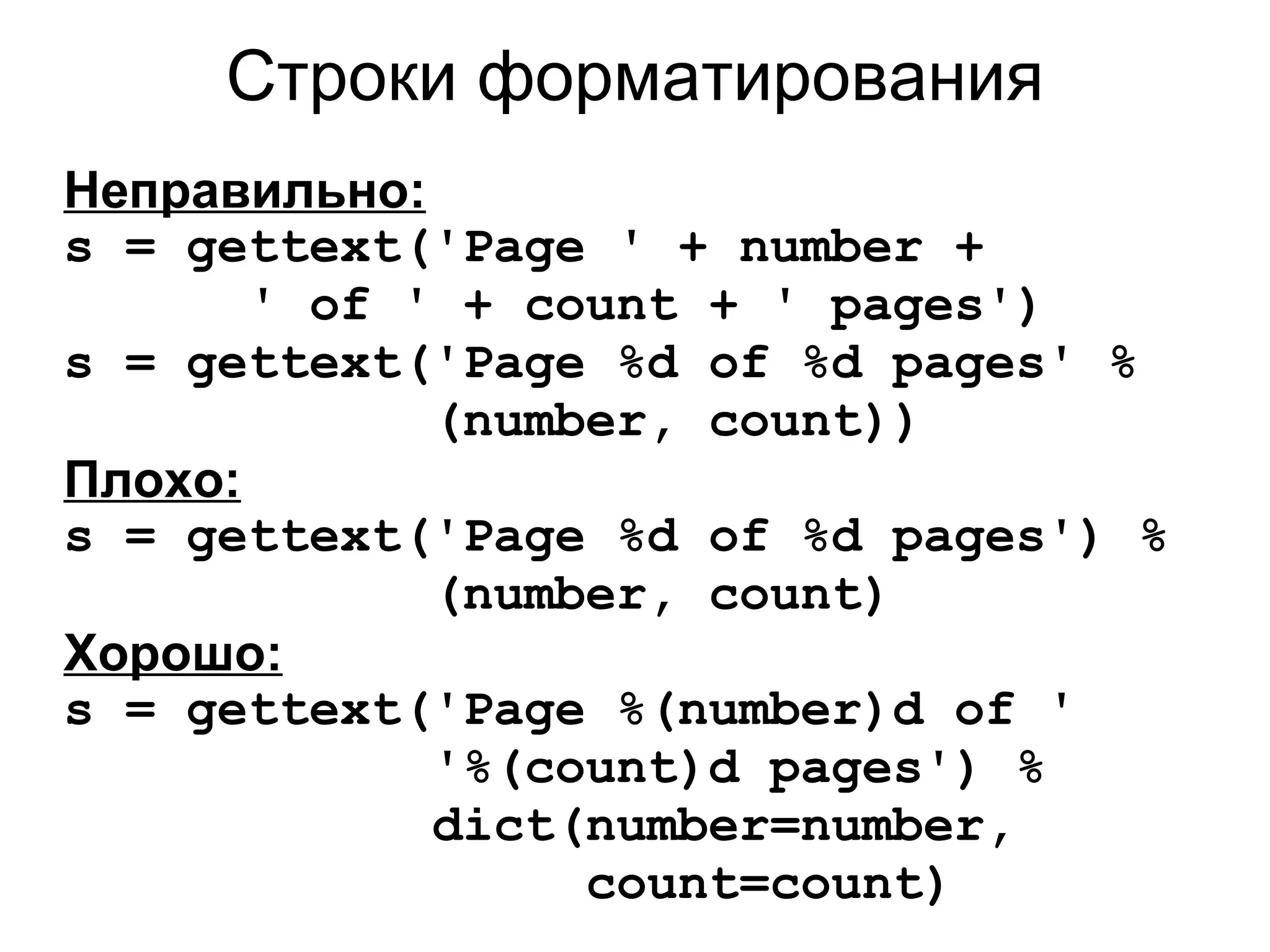 Строки форматирования
Неправильно:
s = gettext('Page ' + number +
       ' of ' + count + ' pages')
s = gettext('Page %d of %d pages' %
             (number, count))
Плохо:
s = gettext('Page %d of %d pages') %
             (number, count)
Хорошо:
s = gettext('Page %(number)d of '
             '%(count)d pages') %
             dict(number=number,
                  count=count)
 