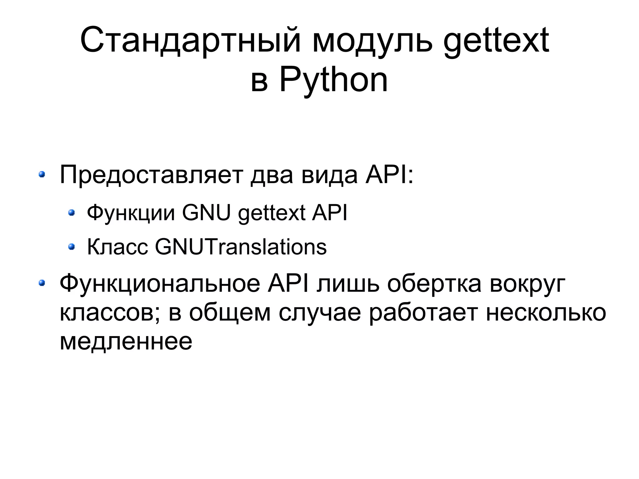 Стандартный модуль gettext
          в Python

Предоставляет два вида API:
  Функции GNU gettext API
  Класс GNUTranslations
Функциональное API лишь обертка вокруг
классов; в общем случае работает несколько
медленнее
 