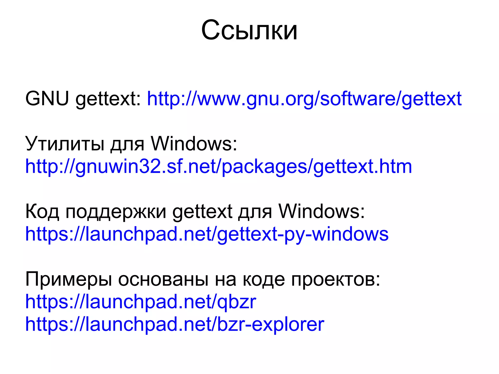 Ссылки

GNU gettext: http://www.gnu.org/software/gettext

Утилиты для Windows:
http://gnuwin32.sf.net/packages/gettext.htm

Код поддержки gettext для Windows:
https://launchpad.net/gettext-py-windows

Примеры основаны на коде проектов:
https://launchpad.net/qbzr
https://launchpad.net/bzr-explorer
 